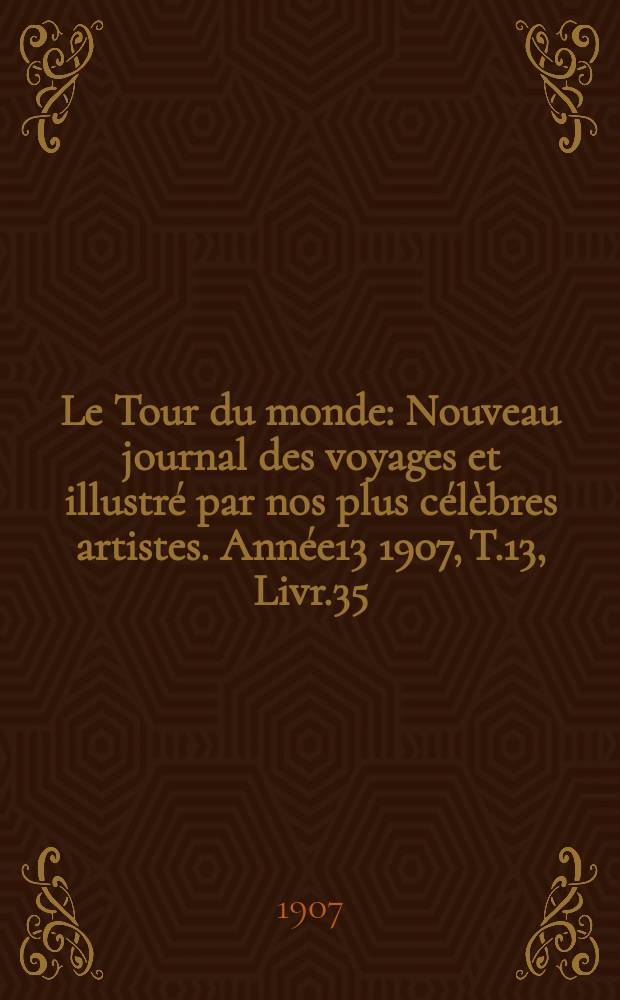 Le Tour du monde : Nouveau journal des voyages et illustré par nos plus célèbres artistes. Année13 1907, T.13, Livr.35