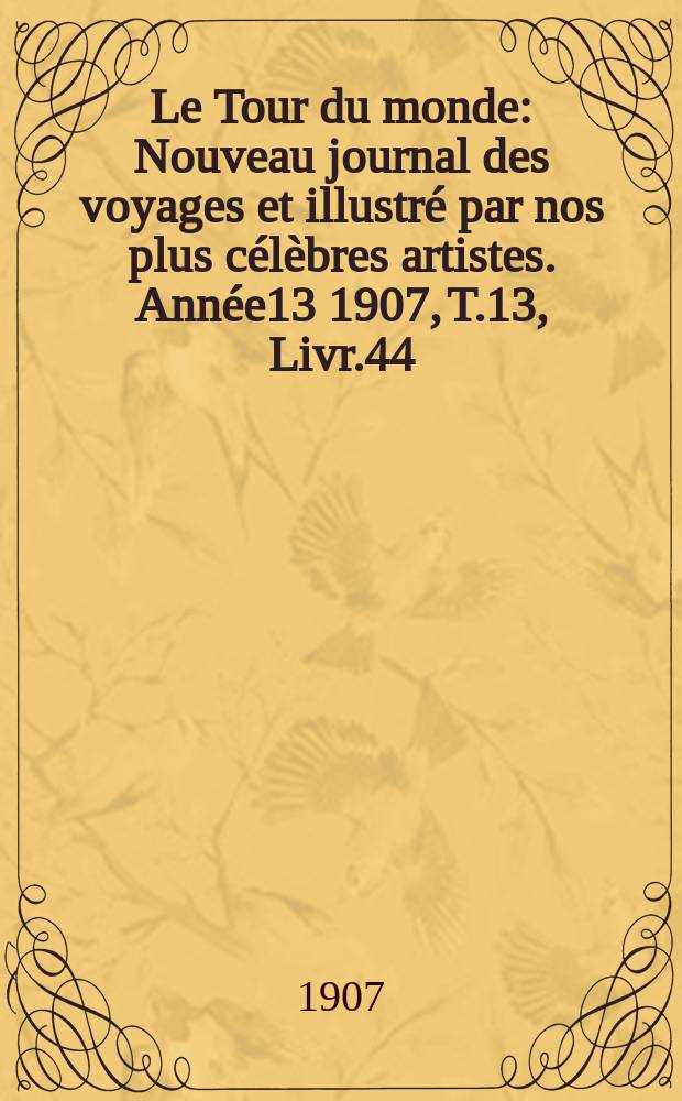 Le Tour du monde : Nouveau journal des voyages et illustré par nos plus célèbres artistes. Année13 1907, T.13, Livr.44