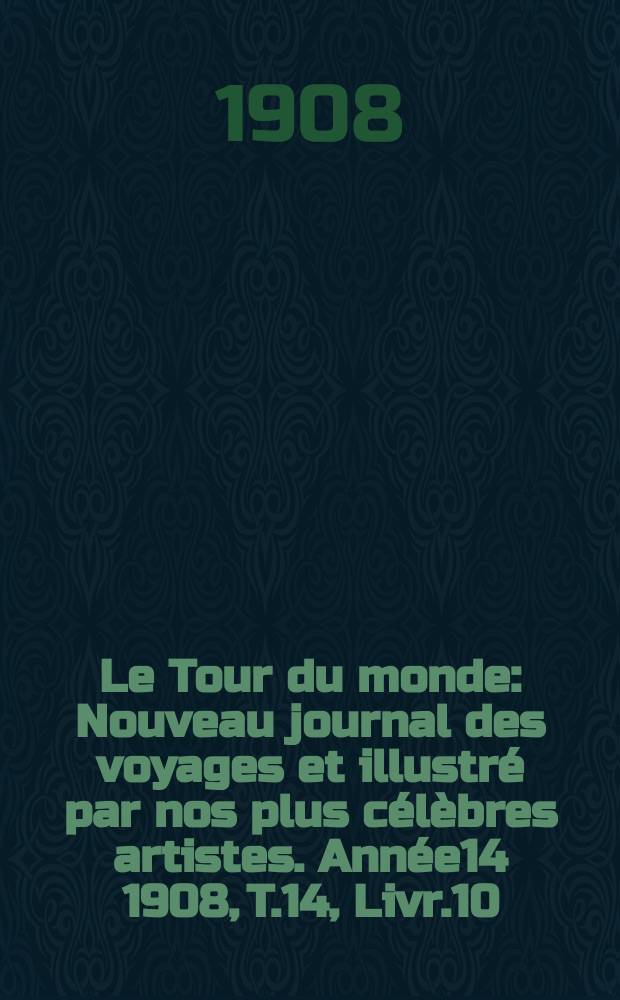 Le Tour du monde : Nouveau journal des voyages et illustré par nos plus célèbres artistes. Année14 1908, T.14, Livr.10