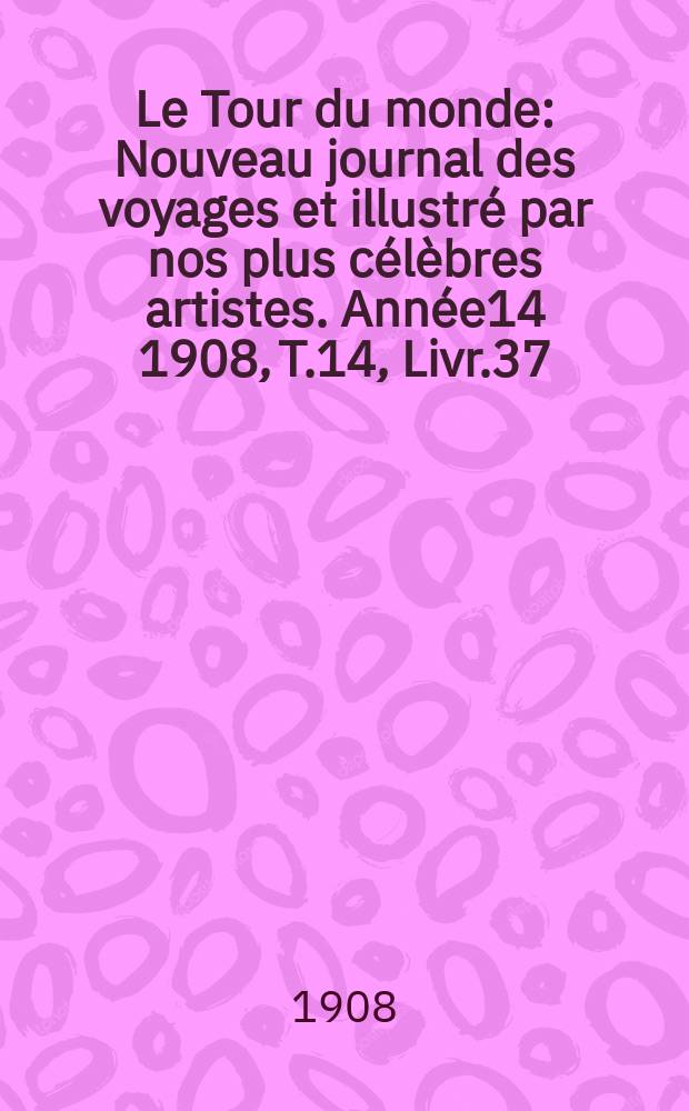 Le Tour du monde : Nouveau journal des voyages et illustré par nos plus célèbres artistes. Année14 1908, T.14, Livr.37