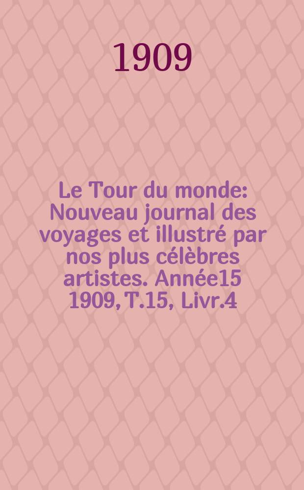 Le Tour du monde : Nouveau journal des voyages et illustré par nos plus célèbres artistes. Année15 1909, T.15, Livr.4