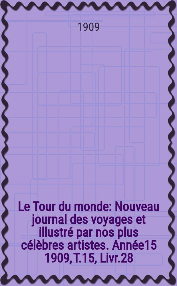 Le Tour du monde : Nouveau journal des voyages et illustr&eacute; par nos plus c&eacute;l&egrave;bres artistes. Ann&eacute;e15 1909, T.15, Livr.28