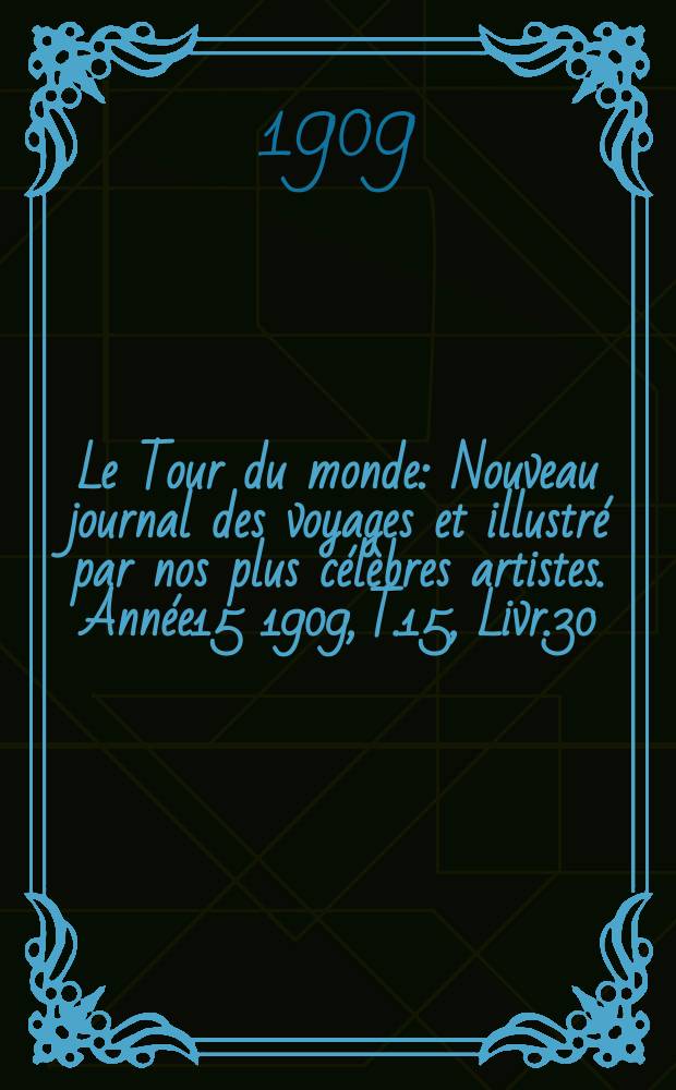 Le Tour du monde : Nouveau journal des voyages et illustré par nos plus célèbres artistes. Année15 1909, T.15, Livr.30