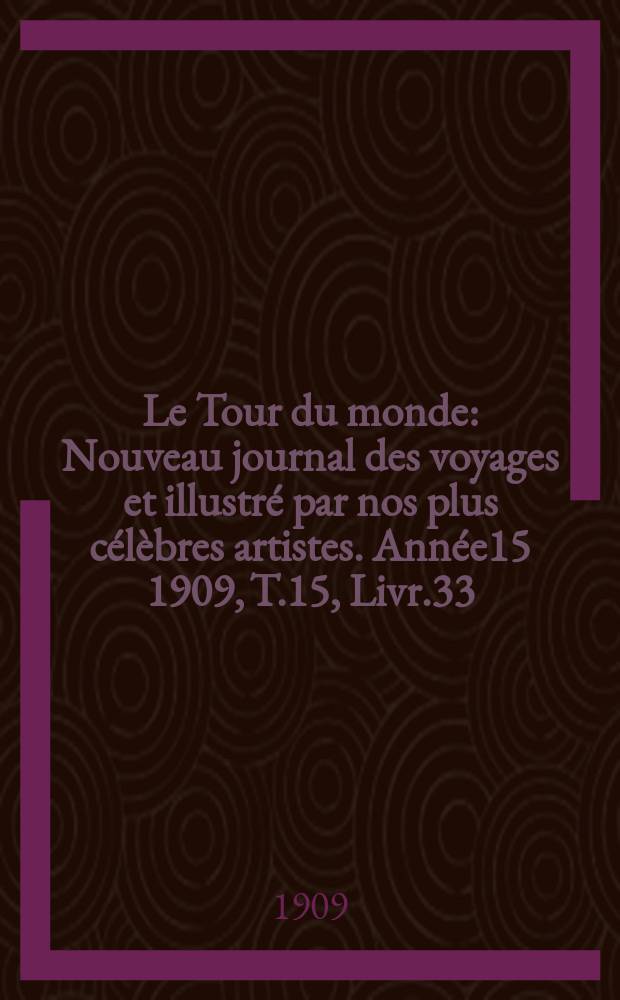 Le Tour du monde : Nouveau journal des voyages et illustré par nos plus célèbres artistes. Année15 1909, T.15, Livr.33