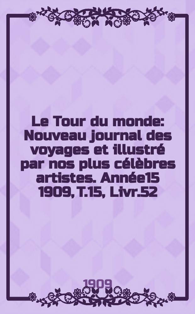 Le Tour du monde : Nouveau journal des voyages et illustr&eacute; par nos plus c&eacute;l&egrave;bres artistes. Ann&eacute;e15 1909, T.15, Livr.52