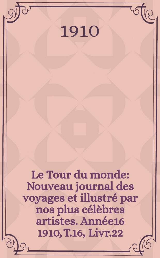 Le Tour du monde : Nouveau journal des voyages et illustré par nos plus célèbres artistes. Année16 1910, T.16, Livr.22
