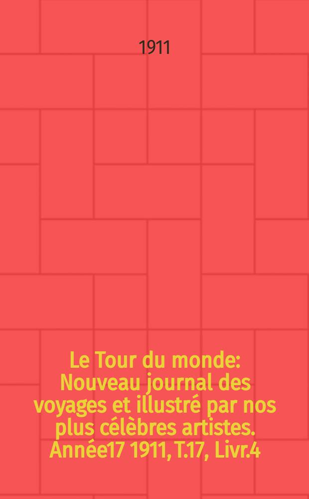 Le Tour du monde : Nouveau journal des voyages et illustré par nos plus célèbres artistes. Année17 1911, T.17, Livr.4