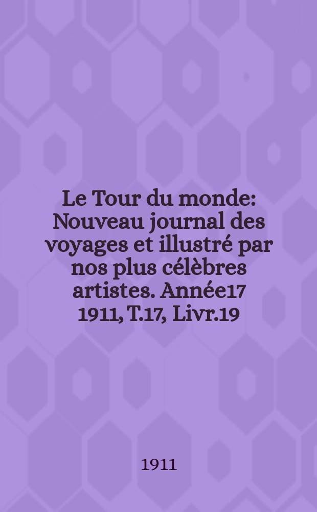 Le Tour du monde : Nouveau journal des voyages et illustré par nos plus célèbres artistes. Année17 1911, T.17, Livr.19