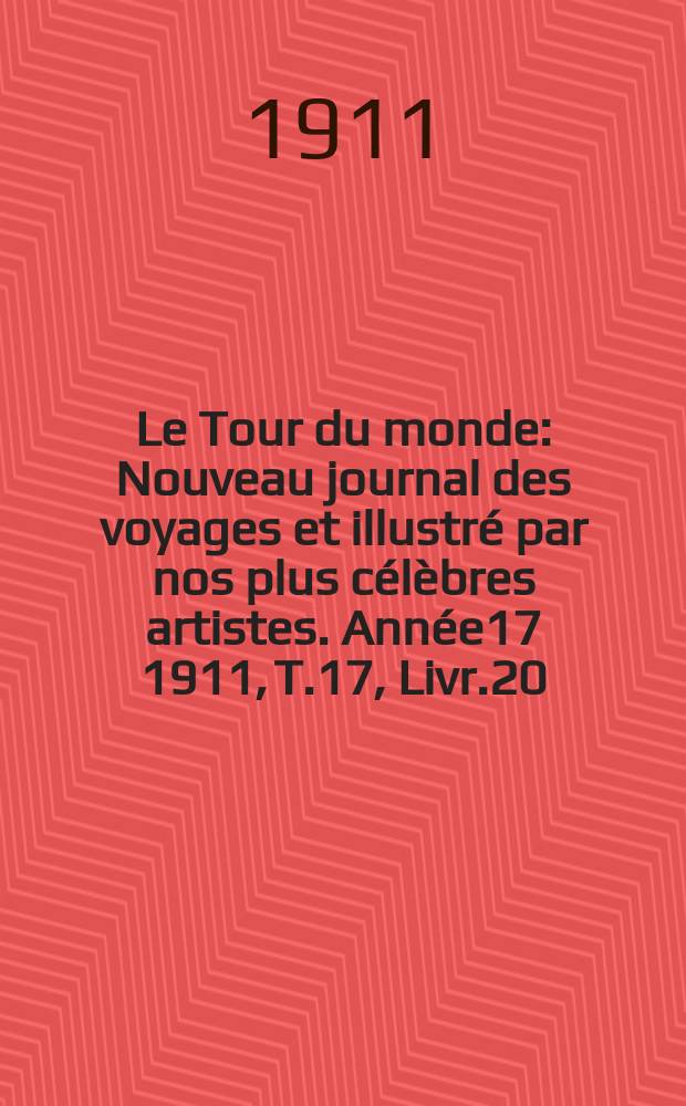 Le Tour du monde : Nouveau journal des voyages et illustré par nos plus célèbres artistes. Année17 1911, T.17, Livr.20