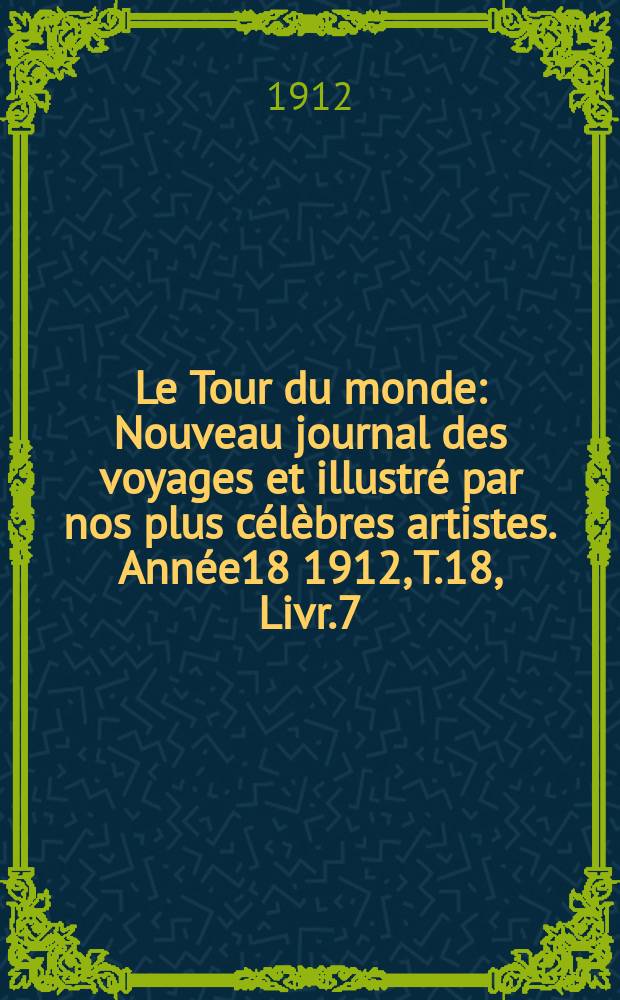 Le Tour du monde : Nouveau journal des voyages et illustré par nos plus célèbres artistes. Année18 1912, T.18, Livr.7