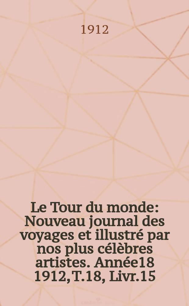 Le Tour du monde : Nouveau journal des voyages et illustré par nos plus célèbres artistes. Année18 1912, T.18, Livr.15