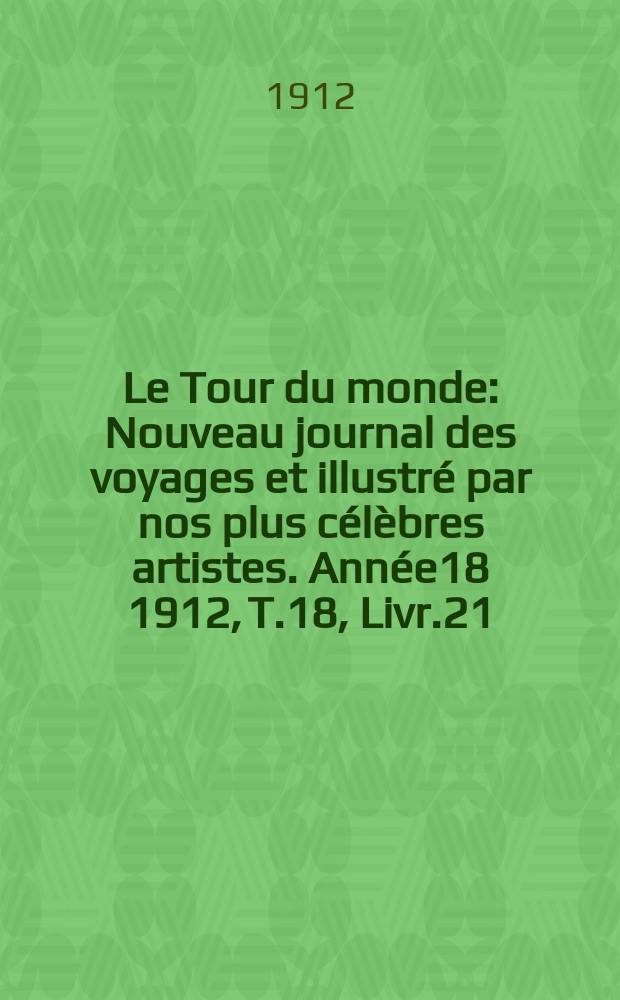Le Tour du monde : Nouveau journal des voyages et illustré par nos plus célèbres artistes. Année18 1912, T.18, Livr.21