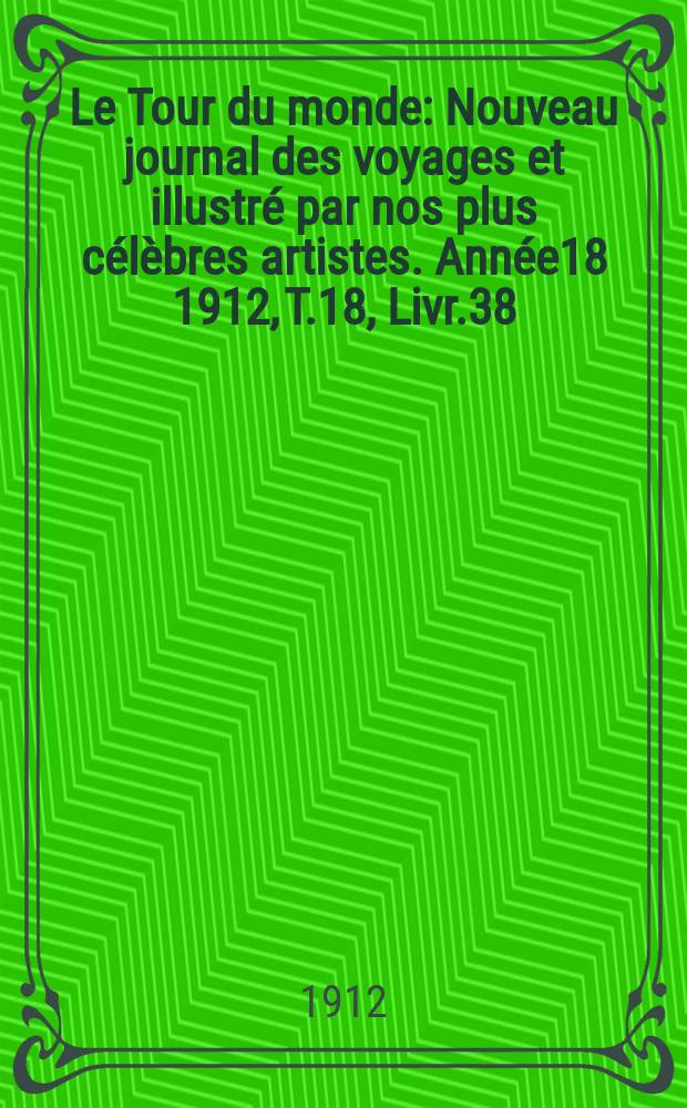 Le Tour du monde : Nouveau journal des voyages et illustré par nos plus célèbres artistes. Année18 1912, T.18, Livr.38
