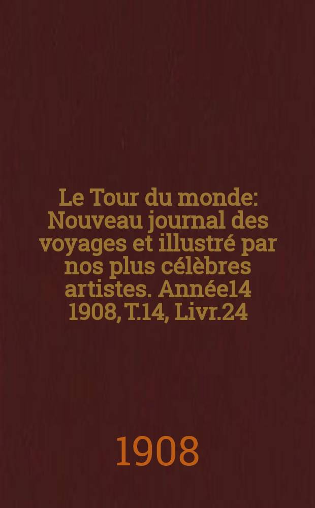 Le Tour du monde : Nouveau journal des voyages et illustré par nos plus célèbres artistes. Année14 1908, T.14, Livr.24