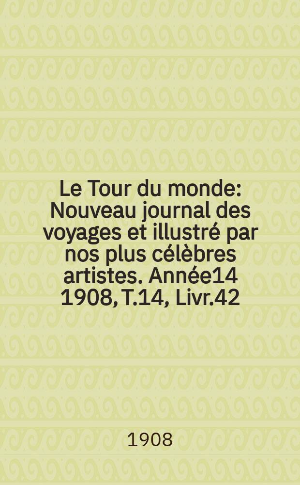 Le Tour du monde : Nouveau journal des voyages et illustré par nos plus célèbres artistes. Année14 1908, T.14, Livr.42