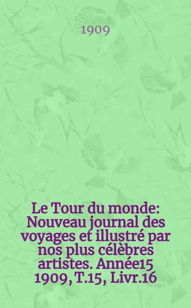 Le Tour du monde : Nouveau journal des voyages et illustré par nos plus célèbres artistes. Année15 1909, T.15, Livr.16