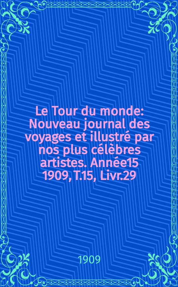 Le Tour du monde : Nouveau journal des voyages et illustré par nos plus célèbres artistes. Année15 1909, T.15, Livr.29