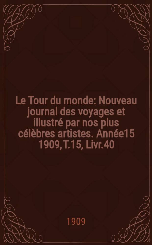 Le Tour du monde : Nouveau journal des voyages et illustré par nos plus célèbres artistes. Année15 1909, T.15, Livr.40