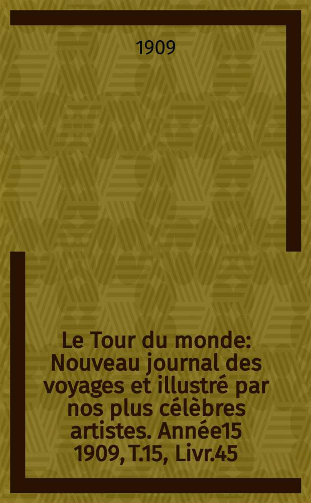 Le Tour du monde : Nouveau journal des voyages et illustré par nos plus célèbres artistes. Année15 1909, T.15, Livr.45