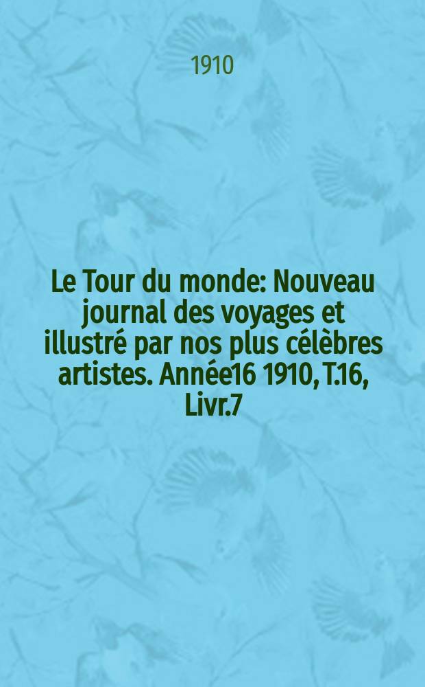 Le Tour du monde : Nouveau journal des voyages et illustré par nos plus célèbres artistes. Année16 1910, T.16, Livr.7