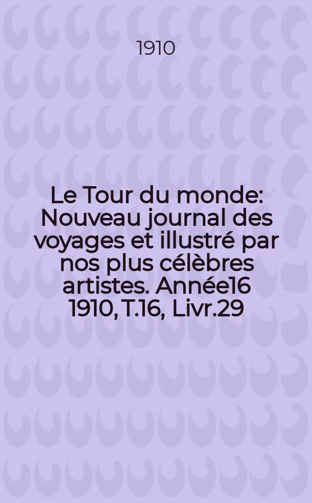 Le Tour du monde : Nouveau journal des voyages et illustré par nos plus célèbres artistes. Année16 1910, T.16, Livr.29