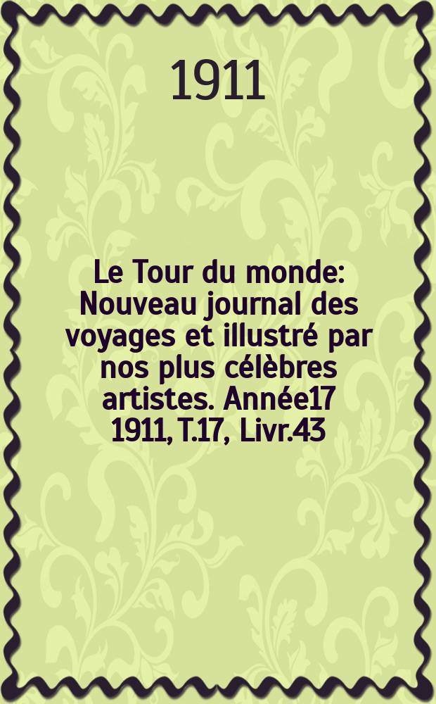 Le Tour du monde : Nouveau journal des voyages et illustré par nos plus célèbres artistes. Année17 1911, T.17, Livr.43