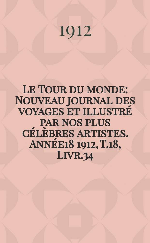 Le Tour du monde : Nouveau journal des voyages et illustré par nos plus célèbres artistes. Année18 1912, T.18, Livr.34
