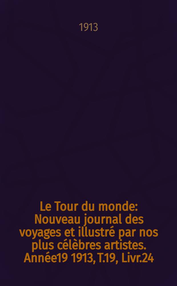 Le Tour du monde : Nouveau journal des voyages et illustré par nos plus célèbres artistes. Année19 1913, T.19, Livr.24