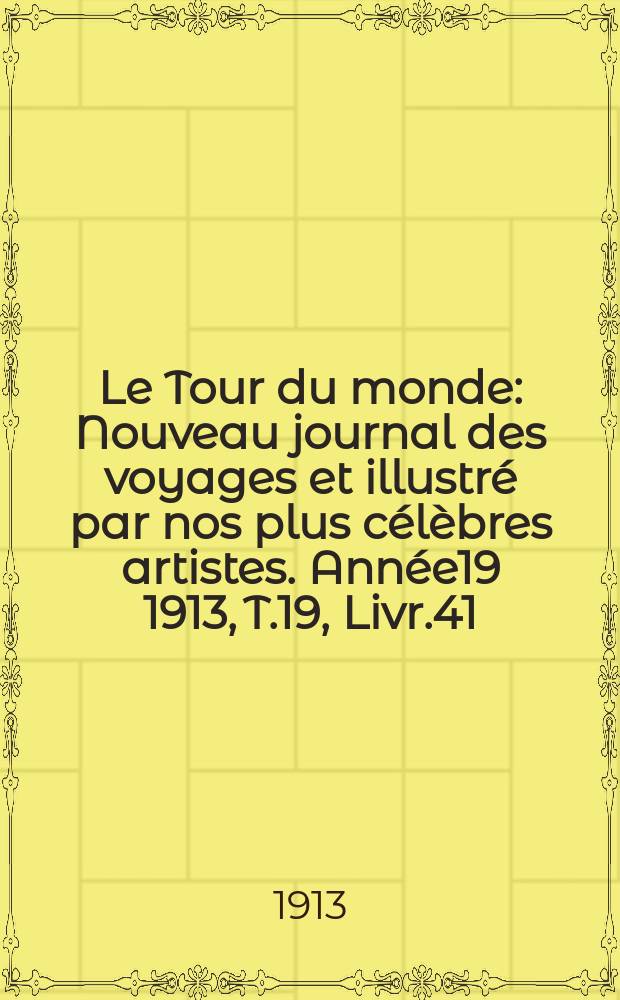 Le Tour du monde : Nouveau journal des voyages et illustré par nos plus célèbres artistes. Année19 1913, T.19, Livr.41