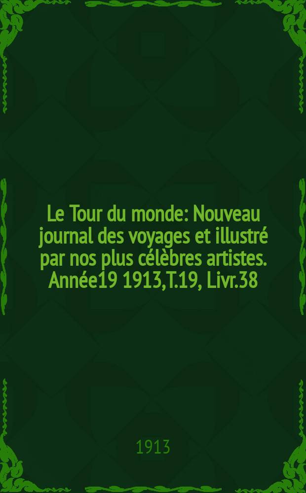 Le Tour du monde : Nouveau journal des voyages et illustré par nos plus célèbres artistes. Année19 1913, T.19, Livr.38