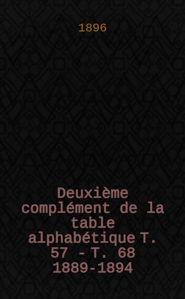 Deuxième complément de la table alphabétique [T. 57 - T. 68] 1889-1894