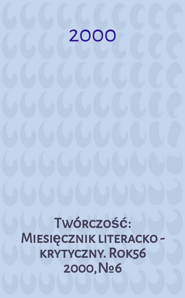 Twórczość : Miesięcznik literacko - krytyczny. Rok56 2000, №6