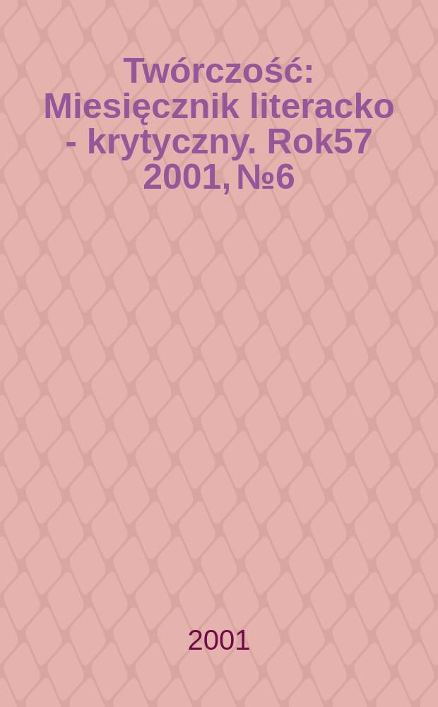 Twórczość : Miesięcznik literacko - krytyczny. Rok57 2001, №6