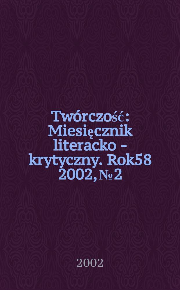 Twórczość : Miesięcznik literacko - krytyczny. Rok58 2002, №2