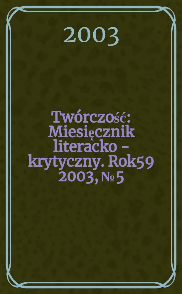 Twórczość : Miesięcznik literacko - krytyczny. Rok59 2003, №5