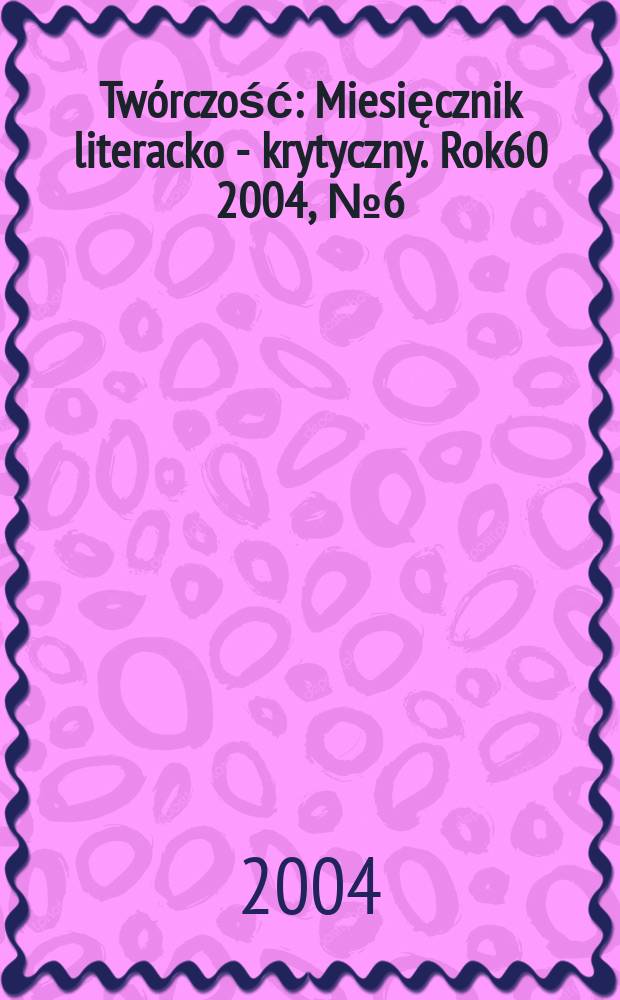 Twórczość : Miesięcznik literacko - krytyczny. Rok60 2004, №6(703)