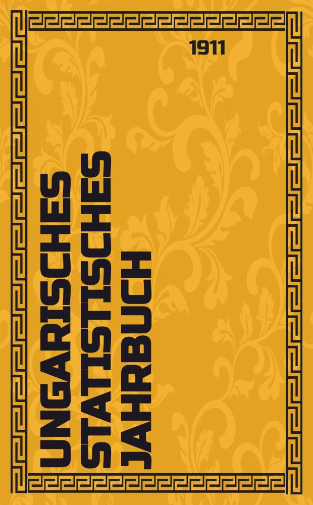 Ungarisches statistisches Jahrbuch : Im Auftrage des k. Ung. Handelmin verf. und hrsg. durch das k. Ung. Statist . Bureau. Amtl. &Uuml;bers. aus dem ung. Orig. 17 : 1909
