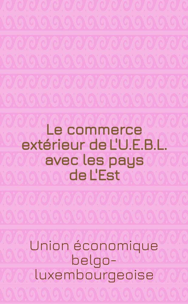 Le commerce ext&eacute;rieur de L'U.E.B.L. avec les pays de L'Est : Stat