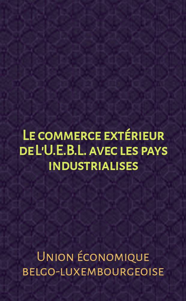 Le commerce extérieur de L'U.E.B.L. avec les pays industrialises (autres que les pays de la C.E.E. et de l'A.E.L.E.) : Stat