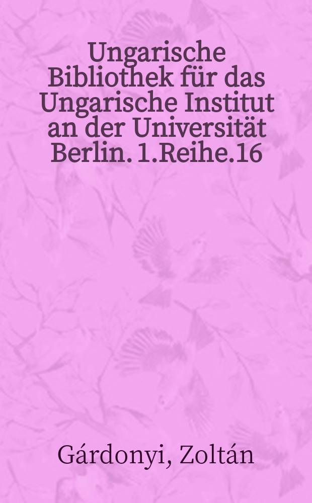 Ungarische Bibliothek für das Ungarische Institut an der Universität Berlin. 1.Reihe.16 : Die ungarischen Stileigentümlichkeiten in der musikalischen Werken Franz Liszts