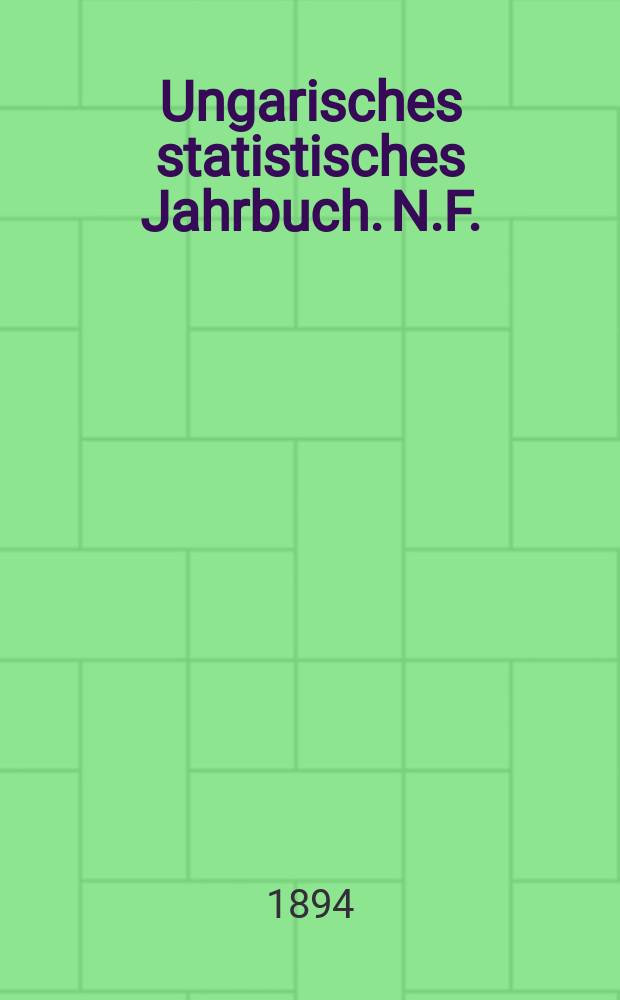Ungarisches statistisches Jahrbuch. N.F. : Im Auftrage des k. Ung. Handelmin verf. und hrsg. durch das k. Ung. Statist . Bureau. Amtl. &Uuml;bers. aus dem ung. Orig