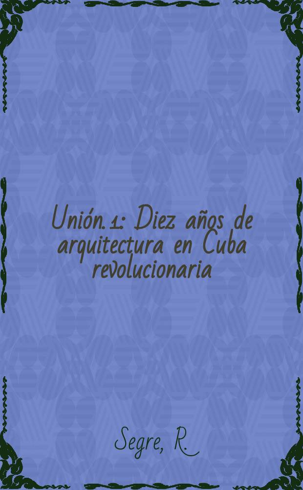 Unión. 1 : Diez años de arquitectura en Cuba revolucionaria
