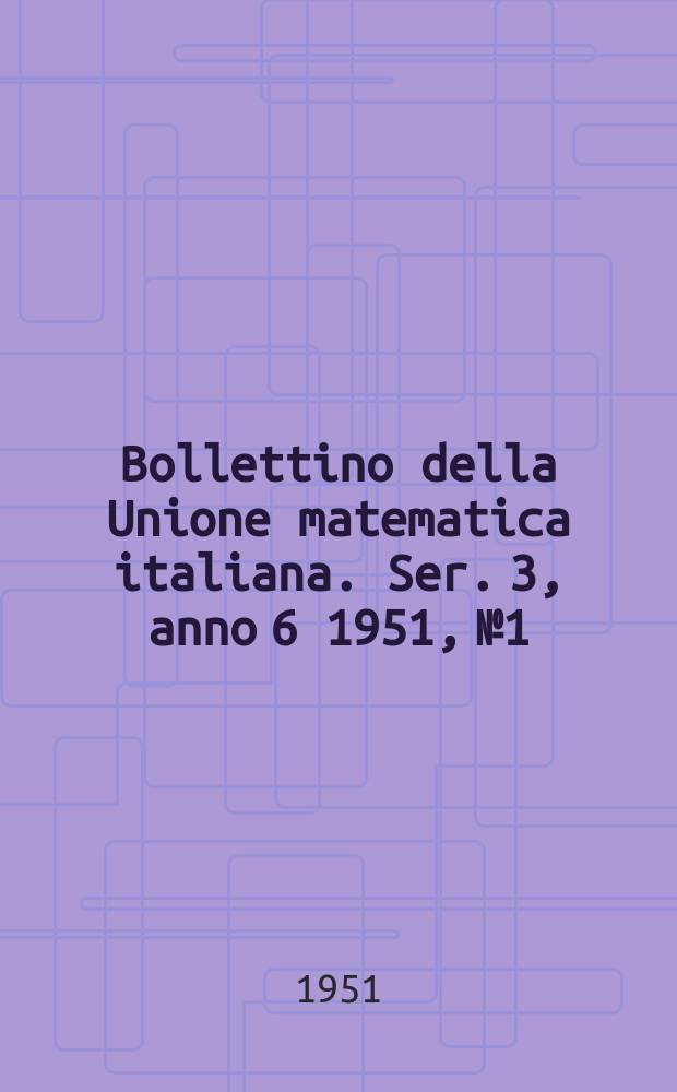 Bollettino della Unione matematica italiana. Ser. 3, anno 6 1951, № 1