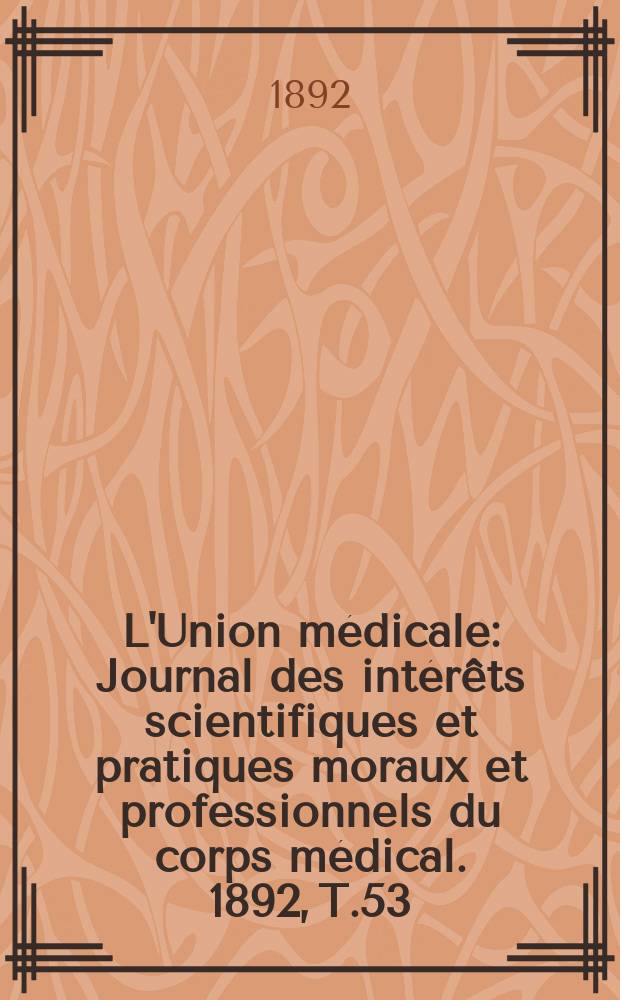 L'Union médicale : Journal des intérêts scientifiques et pratiques moraux et professionnels du corps médical. 1892, T.53