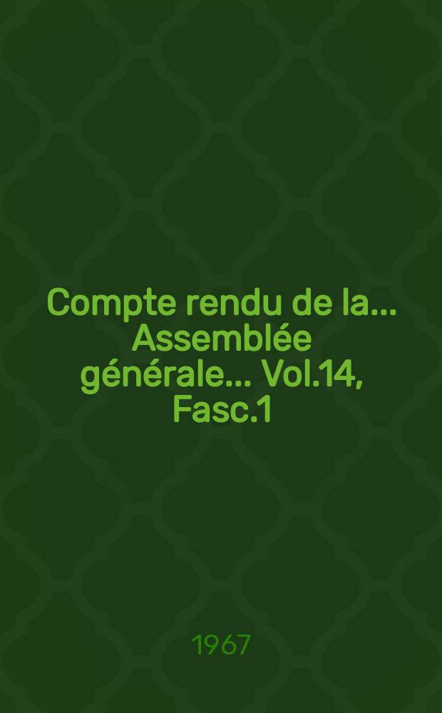 Compte rendu de la... Assembl&eacute;e g&eacute;n&eacute;rale... Vol.14, [Fasc.]1 : ... [tenue &agrave;] Munich... 1966