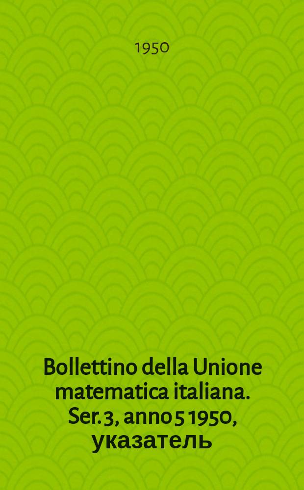 Bollettino della Unione matematica italiana. Ser. 3, anno 5 1950, указатель