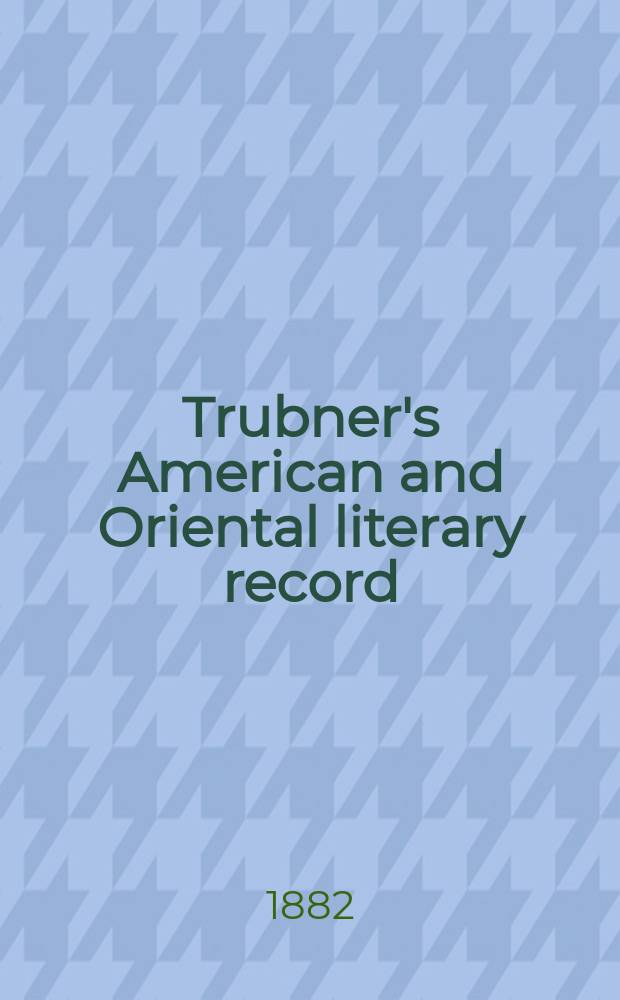 Trubner's American and Oriental literary record : A monthly register of the most important works published in North and south America, in India, China, and the British colonies: with occasional notes on German, Dutch, Danish, French, Italian, Spanish, Portuguese, and Russian books. Vol.3, №11/12(181/182)