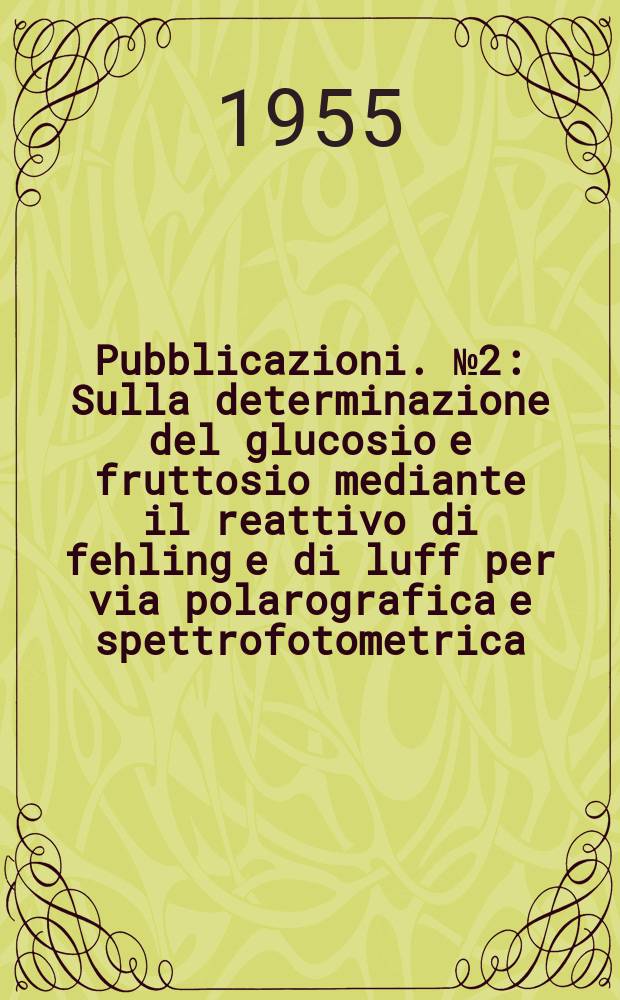 [Pubblicazioni]. №2 : Sulla determinazione del glucosio e fruttosio mediante il reattivo di fehling e di luff per via polarografica e spettrofotometrica