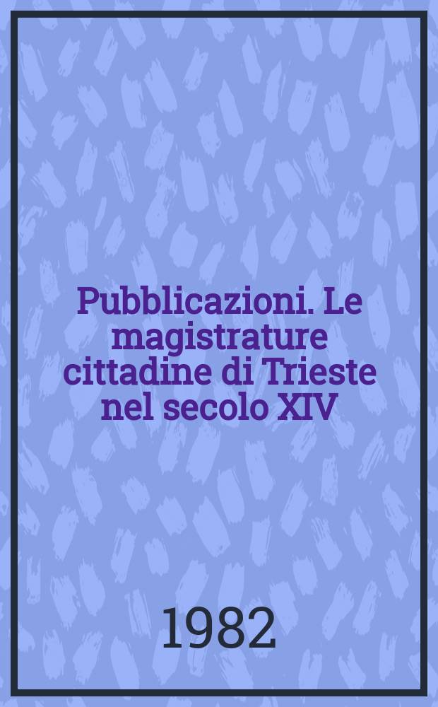 [Pubblicazioni]. Le magistrature cittadine di Trieste nel secolo XIV