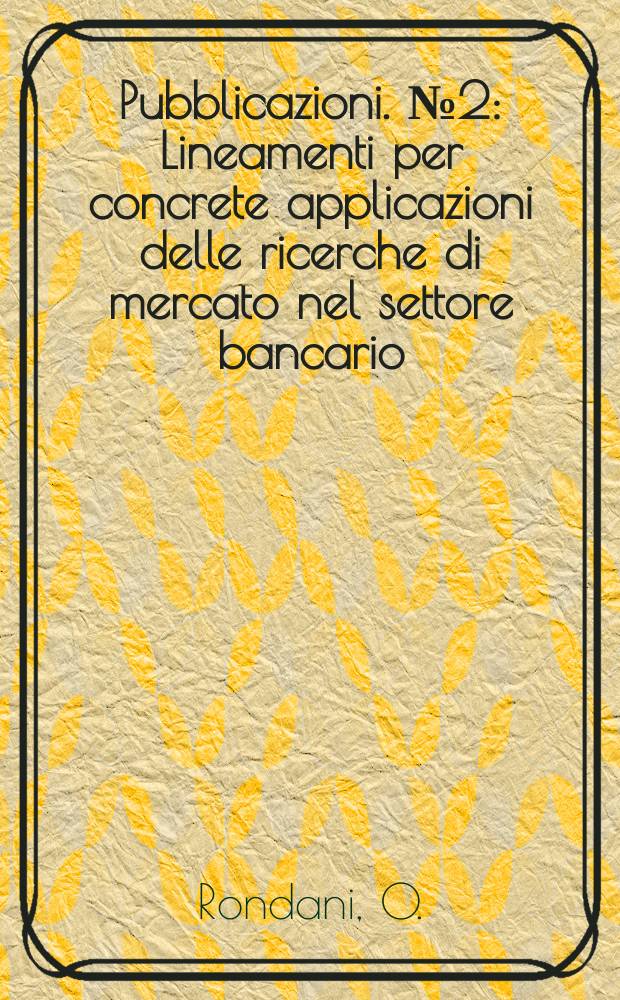 [Pubblicazioni]. №2 : Lineamenti per concrete applicazioni delle ricerche di mercato nel settore bancario